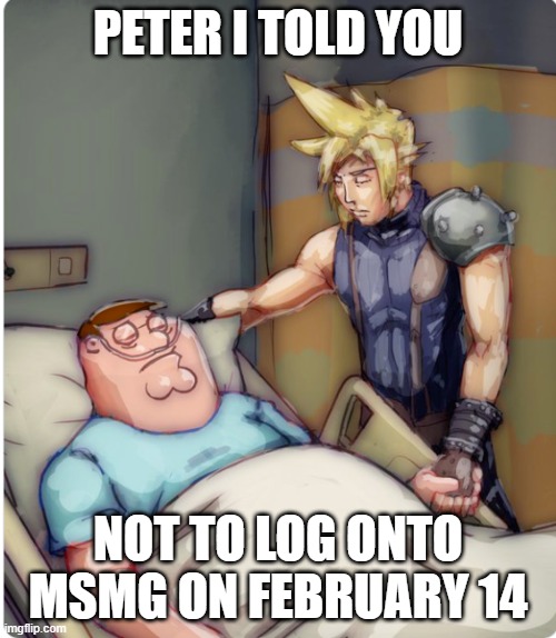 PETER I TOLD YOU | PETER I TOLD YOU; NOT TO LOG ONTO MSMG ON FEBRUARY 14 | image tagged in peter i told you | made w/ Imgflip meme maker