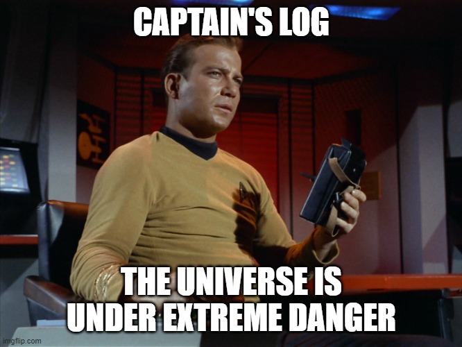 captain's log | CAPTAIN'S LOG; THE UNIVERSE IS UNDER EXTREME DANGER | image tagged in captain's log | made w/ Imgflip meme maker