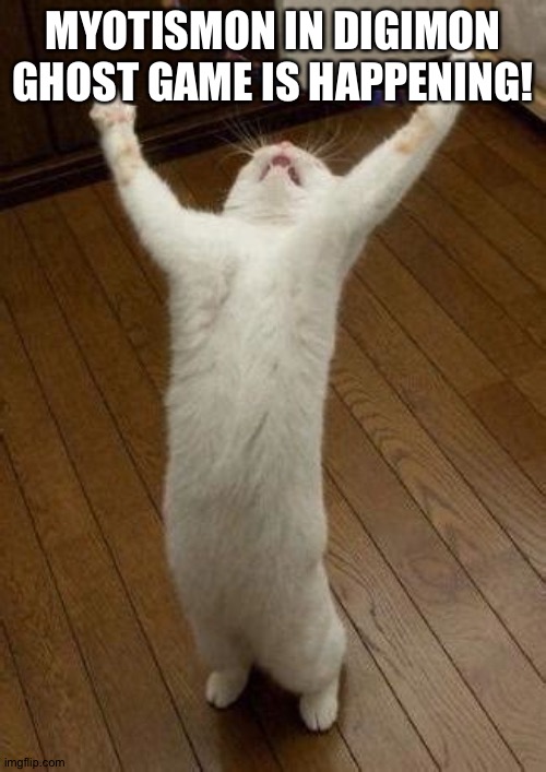 Hooray Cat | MYOTISMON IN DIGIMON GHOST GAME IS HAPPENING! | image tagged in hooray cat | made w/ Imgflip meme maker