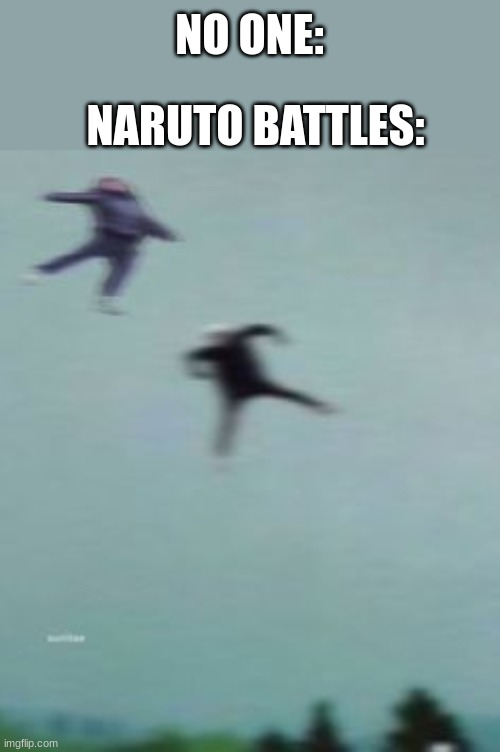 am i wrong tho? | NARUTO BATTLES:; NO ONE: | made w/ Imgflip meme maker