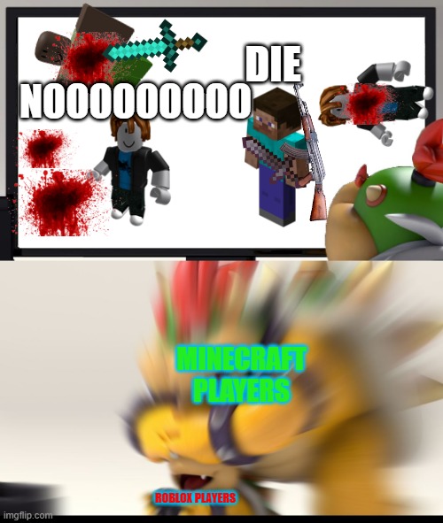 roblox vs minecraft be like: | DIE; NOOOOOOOOO; MINECRAFT PLAYERS; ROBLOX PLAYERS | image tagged in bowser and bowser jr nsfw | made w/ Imgflip meme maker