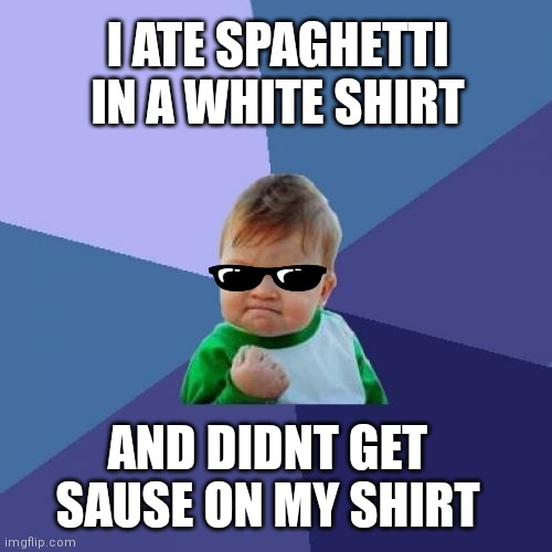 Funny | I ATE SPAGHETTI IN A WHITE SHIRT; AND DIDNT GET SAUSE ON MY SHIRT | image tagged in memes,success kid | made w/ Imgflip meme maker