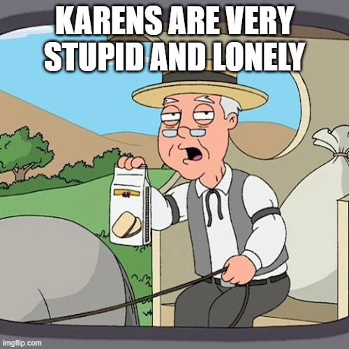 Pepperidge Farm Remembers |  KARENS ARE VERY STUPID AND LONELY | image tagged in memes,pepperidge farm remembers | made w/ Imgflip meme maker