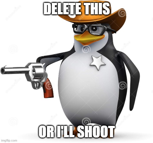 Delet this penguin | DELETE THIS OR I'LL SHOOT | image tagged in delet this penguin | made w/ Imgflip meme maker