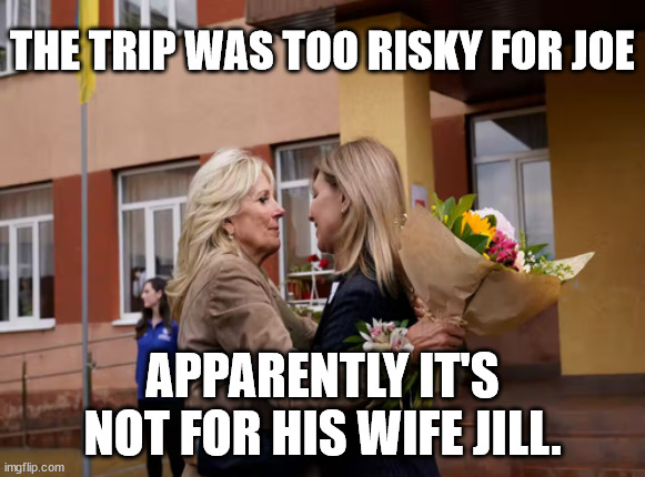 Apparently Joe's dementia is getting worse... | THE TRIP WAS TOO RISKY FOR JOE; APPARENTLY IT'S NOT FOR HIS WIFE JILL. | image tagged in dementia,joe biden | made w/ Imgflip meme maker