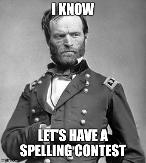 Gen Sherman | I KNOW; LET'S HAVE A SPELLING CONTEST | image tagged in gen sherman | made w/ Imgflip meme maker