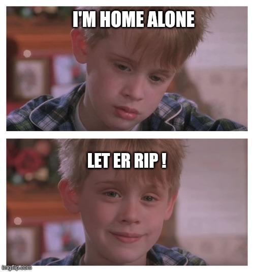 Home Alone Sudden Realization | I'M HOME ALONE LET ER RIP ! | image tagged in home alone sudden realization | made w/ Imgflip meme maker