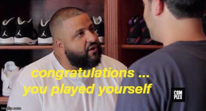 You played yourself | image tagged in you played yourself | made w/ Imgflip meme maker