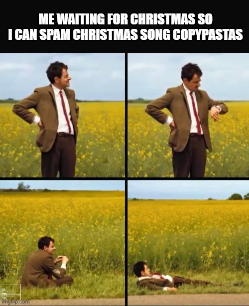 Mr bean waiting | ME WAITING FOR CHRISTMAS SO I CAN SPAM CHRISTMAS SONG COPYPASTAS | image tagged in mr bean waiting | made w/ Imgflip meme maker