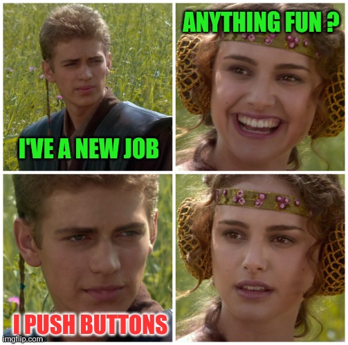 I’m going to change the world. For the better right? Star Wars. | I'VE A NEW JOB ANYTHING FUN ? I PUSH BUTTONS | image tagged in i m going to change the world for the better right star wars | made w/ Imgflip meme maker