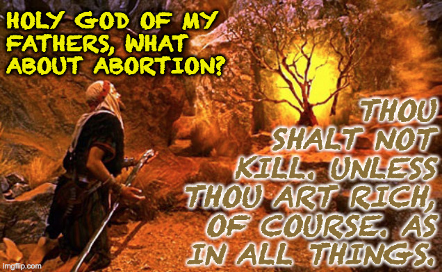 The night God invented marshmallows. | HOLY GOD OF MY
FATHERS, WHAT
ABOUT ABORTION? THOU
SHALT NOT
KILL. UNLESS
THOU ART RICH,
OF COURSE. AS
IN ALL THINGS. | image tagged in memes,abortion,burning bush,moses,weenie roast | made w/ Imgflip meme maker