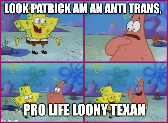 Anti trans pro life Texans | LOOK PATRICK AM AN ANTI TRANS, PRO LIFE LOONY TEXAN | image tagged in texas spongebob | made w/ Imgflip meme maker