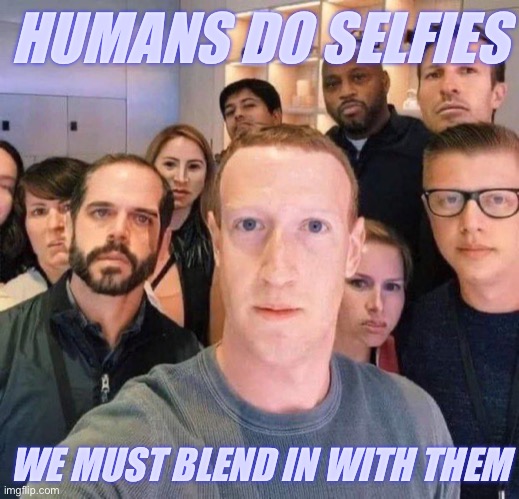 Zuckerberg is human? | HUMANS DO SELFIES; WE MUST BLEND IN WITH THEM | image tagged in mark zuckerberg | made w/ Imgflip meme maker
