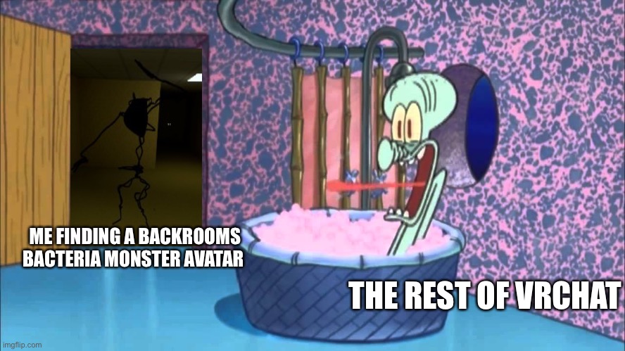 backrooms | THE REST OF VRCHAT; ME FINDING A BACKROOMS BACTERIA MONSTER AVATAR | image tagged in who dropped by squidward's house | made w/ Imgflip meme maker