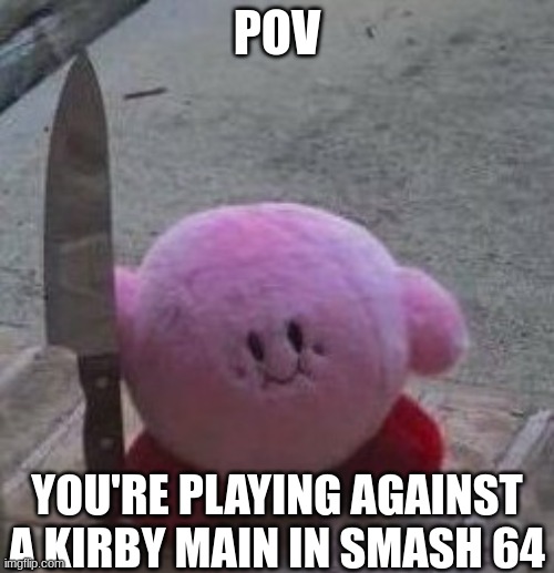 enjoy this meme if you ever played Smash 64 I guess [First post in Gaming] | POV; YOU'RE PLAYING AGAINST A KIRBY MAIN IN SMASH 64 | image tagged in creepy kirby,super smash bros,barney will eat all of your delectable biscuits,wtf am i | made w/ Imgflip meme maker