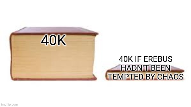 if only the emperor had been a dad (and let people worship him) | 40K; 40K IF EREBUS HADN'T BEEN TEMPTED BY CHAOS | image tagged in big book small book | made w/ Imgflip meme maker