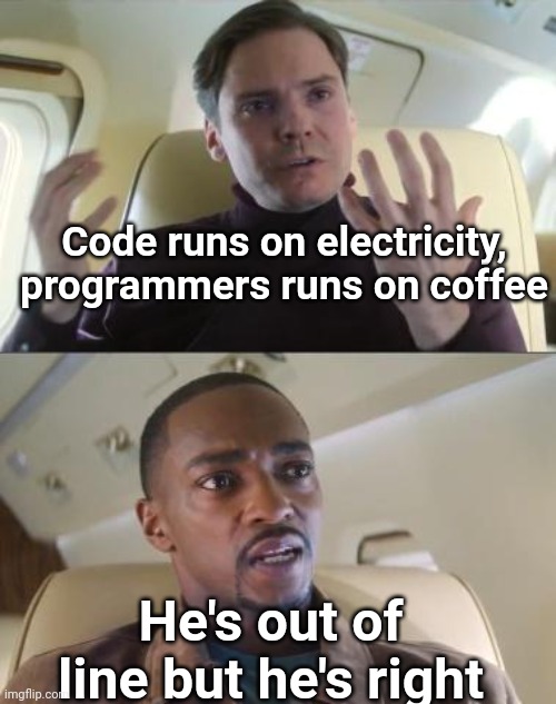 Programmers on coffee | Code runs on electricity, programmers runs on coffee; He's out of line but he's right | image tagged in out of line but he's right | made w/ Imgflip meme maker