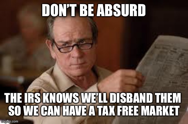 no country for old men tommy lee jones | DON’T BE ABSURD THE IRS KNOWS WE’LL DISBAND THEM 
SO WE CAN HAVE A TAX FREE MARKET | image tagged in no country for old men tommy lee jones | made w/ Imgflip meme maker