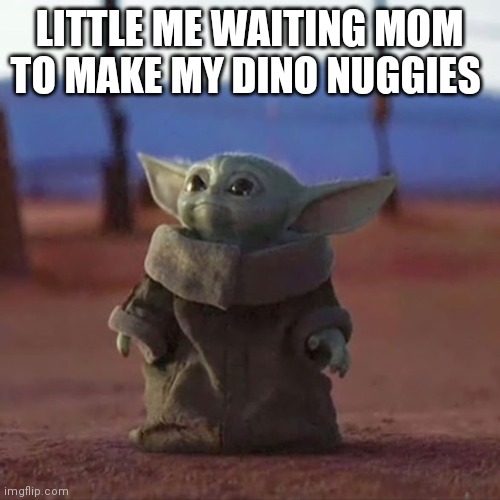 Baby Yoda | LITTLE ME WAITING MOM TO MAKE MY DINO NUGGIES | image tagged in baby yoda,star wars,star wars yoda,fyp,funny,memes | made w/ Imgflip meme maker