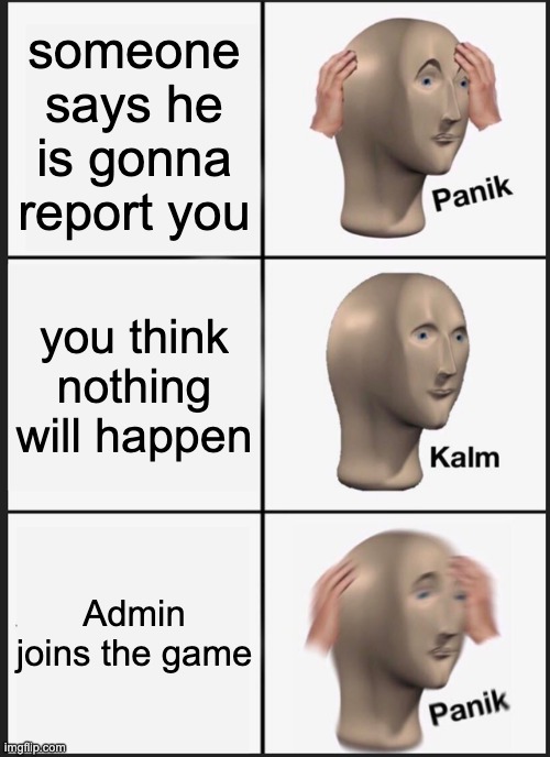 Panik Kalm Panik | someone says he is gonna report you; you think nothing will happen; Admin joins the game | image tagged in memes,panik kalm panik | made w/ Imgflip meme maker
