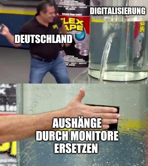 Flex Tape | DIGITALISIERUNG; DEUTSCHLAND; AUSHÄNGE DURCH MONITORE ERSETZEN | image tagged in flex tape | made w/ Imgflip meme maker