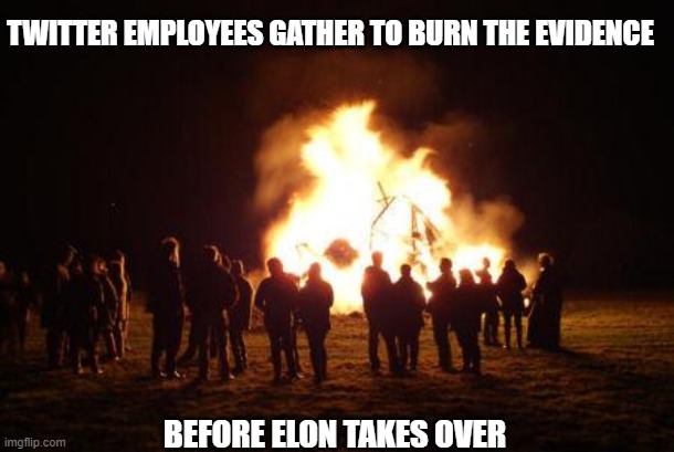 bonfire | TWITTER EMPLOYEES GATHER TO BURN THE EVIDENCE; BEFORE ELON TAKES OVER | image tagged in bonfire | made w/ Imgflip meme maker
