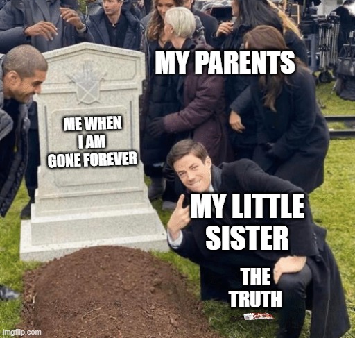 Me when I die | MY PARENTS; ME WHEN I AM GONE FOREVER; MY LITTLE SISTER; THE TRUTH | image tagged in grant gustin over grave | made w/ Imgflip meme maker