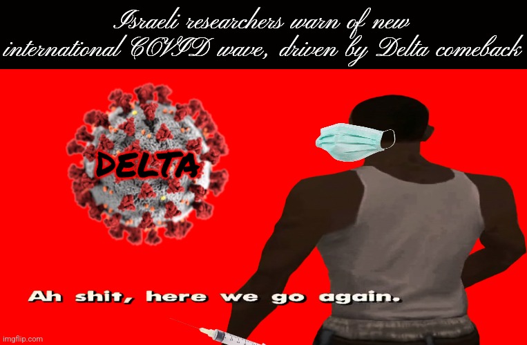 COVID Season 6: Rise of Delta - Coming this summer? |  Israeli researchers warn of new international COVID wave, driven by Delta comeback; DELTA | image tagged in ah sh t here we go again,coronavirus,covid-19,delta,not funny,we're all doomed | made w/ Imgflip meme maker
