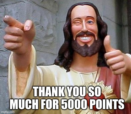 THANKS | THANK YOU SO MUCH FOR 5000 POINTS | image tagged in jesus thanks you | made w/ Imgflip meme maker