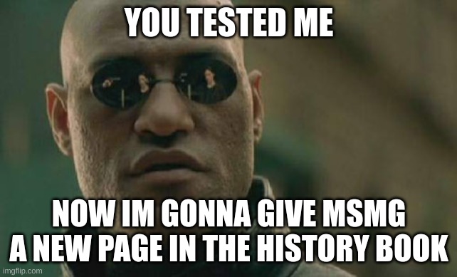 you did this colombian. let the shitposting begin (edgy) | YOU TESTED ME; NOW IM GONNA GIVE MSMG A NEW PAGE IN THE HISTORY BOOK | image tagged in memes,matrix morpheus | made w/ Imgflip meme maker