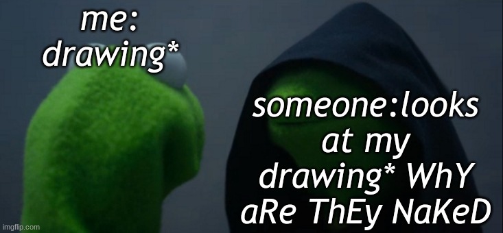 Artist problems | me: drawing*; someone:looks at my drawing* WhY aRe ThEy NaKeD | image tagged in memes,evil kermit | made w/ Imgflip meme maker