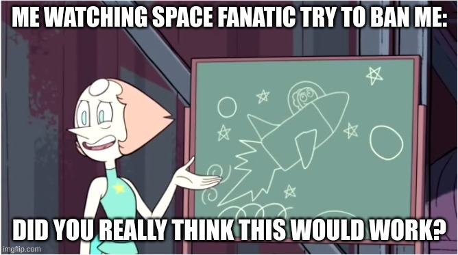its shitposting. get over it. i even gave you a warning. (IM FUCKING DONE WITH ALL OF YOU) | ME WATCHING SPACE FANATIC TRY TO BAN ME:; DID YOU REALLY THINK THIS WOULD WORK? | image tagged in did you really think this would work | made w/ Imgflip meme maker