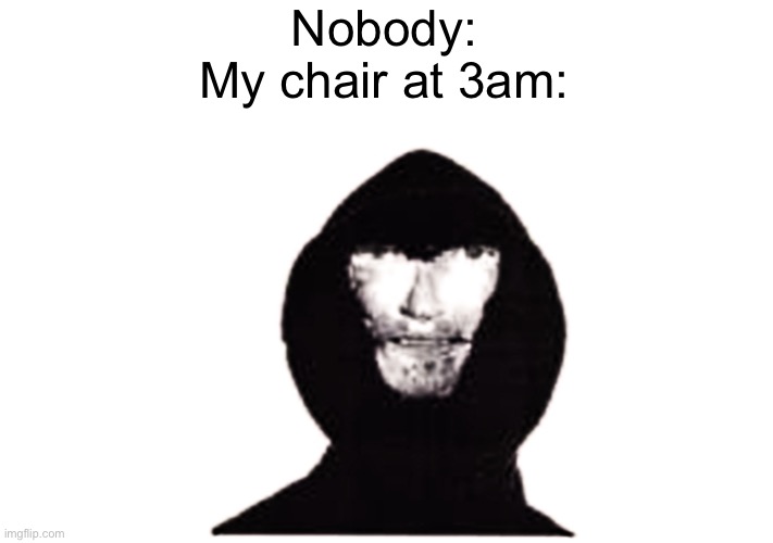Oh no | Nobody:
My chair at 3am: | image tagged in intruder | made w/ Imgflip meme maker