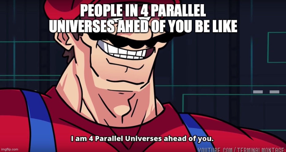 QWA | PEOPLE IN 4 PARALLEL UNIVERSES AHED OF YOU BE LIKE | image tagged in i am 4 parrallel universes ahead of you | made w/ Imgflip meme maker