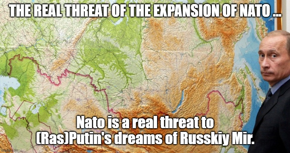 The real threat of the expansion of NATO. | THE REAL THREAT OF THE EXPANSION OF NATO ... Nato is a real threat to (Ras)Putin's dreams of Russkiy Mir. | image tagged in nato,russia,rasputin,putin,invasion | made w/ Imgflip meme maker