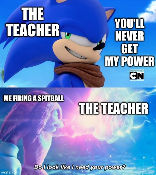 Teachers are Powerless Against Knuckles | YOU'LL NEVER GET MY POWER; THE TEACHER; ME FIRING A SPITBALL; THE TEACHER | image tagged in sonic meme,do i look like i need your power | made w/ Imgflip meme maker