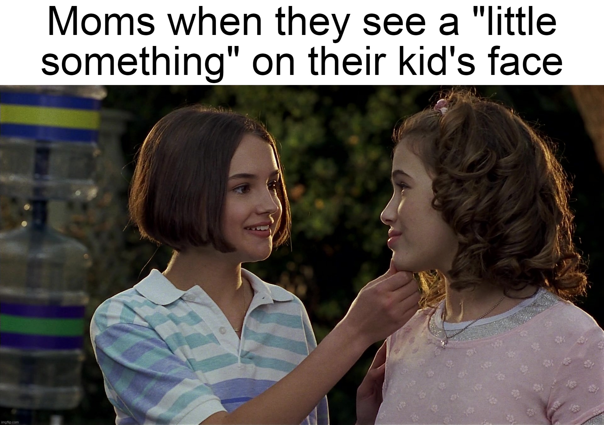 Moms when they see a "little something" on their kid's face | image tagged in meme,memes,humor,moms | made w/ Imgflip meme maker