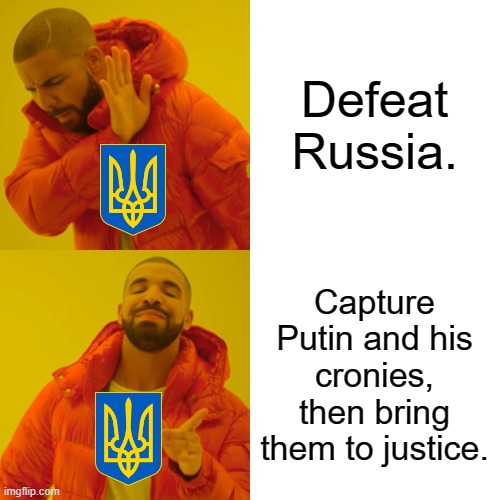 Drake Hotline Bling Meme | Defeat Russia. Capture Putin and his cronies, then bring them to justice. | image tagged in memes,drake hotline bling | made w/ Imgflip meme maker