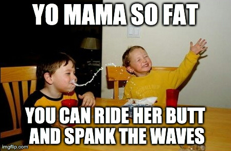 Yo Mamas So Fat | YO MAMA SO FAT YOU CAN RIDE HER BUTT AND SPANK THE WAVES | image tagged in memes,yo mamas so fat | made w/ Imgflip meme maker