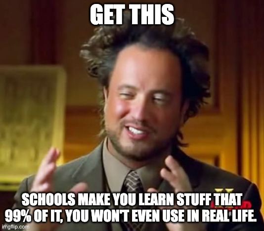 Tell me I'm wrong | GET THIS; SCHOOLS MAKE YOU LEARN STUFF THAT 99% OF IT, YOU WON'T EVEN USE IN REAL LIFE. | image tagged in memes,ancient aliens | made w/ Imgflip meme maker