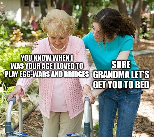 they are lost but not forgoten | YOU KNOW WHEN I WAS YOUR AGE I LOVED TO PLAY EGG-WARS AND BRIDGES; SURE GRANDMA LET'S GET YOU TO BED | image tagged in sure grandma let's get you to bed | made w/ Imgflip meme maker