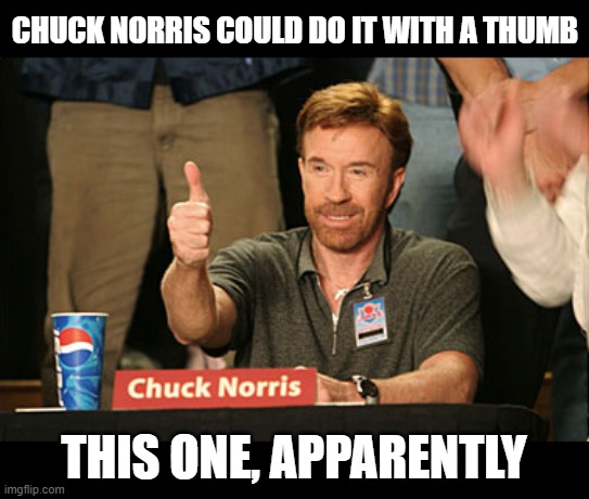 Chuck Norris Approves Meme | CHUCK NORRIS COULD DO IT WITH A THUMB THIS ONE, APPARENTLY | image tagged in memes,chuck norris approves,chuck norris | made w/ Imgflip meme maker