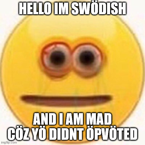 I am swodish | HELLO IM SWÖDISH; AND I AM MAD CÖZ YÖ DIDNT ÖPVÖTED | image tagged in cursed emoji | made w/ Imgflip meme maker