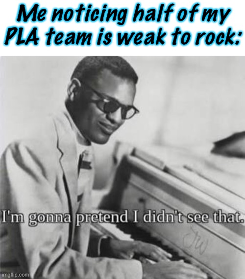 Nope. Definetly not completely weak to rock with only one type to help me. | Me noticing half of my PLA team is weak to rock: | image tagged in i m going to pretend i didn t see that | made w/ Imgflip meme maker