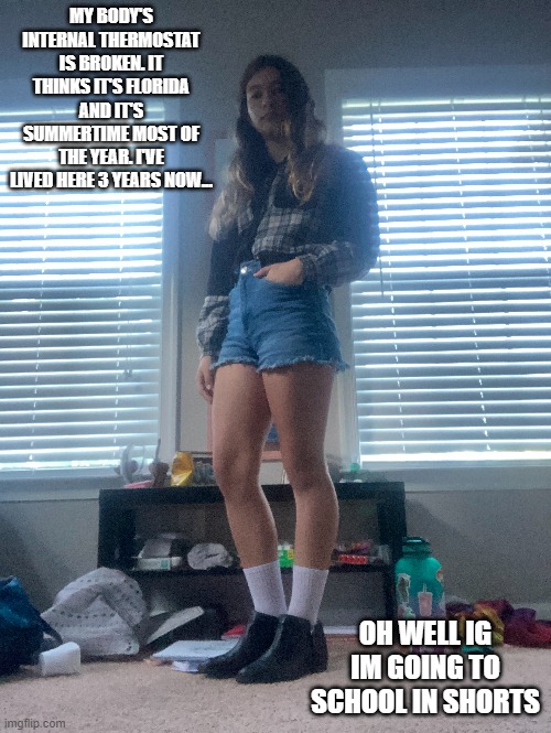 I hope my s t e p m o t h e r doesnt get mad. It's May already! | MY BODY'S INTERNAL THERMOSTAT IS BROKEN. IT THINKS IT'S FLORIDA AND IT'S SUMMERTIME MOST OF THE YEAR. I'VE LIVED HERE 3 YEARS NOW... OH WELL IG IM GOING TO SCHOOL IN SHORTS | made w/ Imgflip meme maker