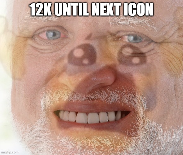 m m m m | 12K UNTIL NEXT ICON | image tagged in hide the pain harold with crying emoji | made w/ Imgflip meme maker