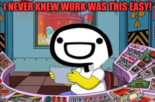 I NEVER KNEW WORK WAS THIS EASY! | made w/ Imgflip meme maker
