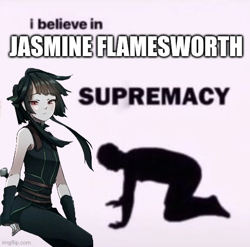 I believe in supremacy | JASMINE FLAMESWORTH | image tagged in i believe in supremacy | made w/ Imgflip meme maker