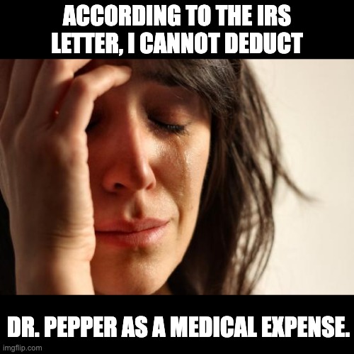 Doctor | ACCORDING TO THE IRS LETTER, I CANNOT DEDUCT; DR. PEPPER AS A MEDICAL EXPENSE. | image tagged in memes,first world problems | made w/ Imgflip meme maker