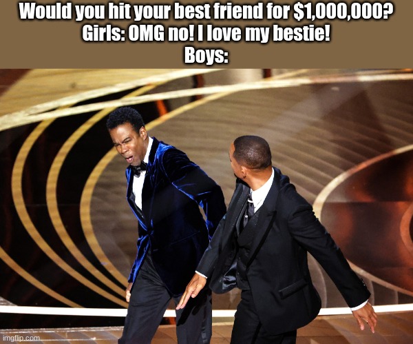 Would you hit your best friend for $1,000,000?
Girls: OMG no! I love my bestie!
Boys: | image tagged in will smith slap | made w/ Imgflip meme maker